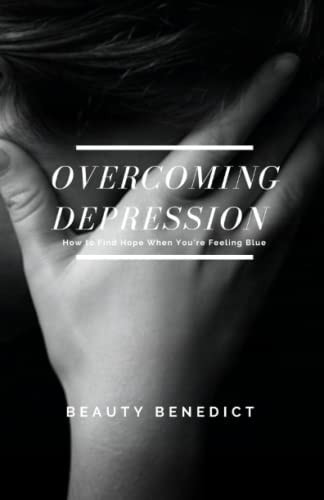 Overcoming Depression How to Find Hope When You're Feeling Blue