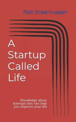 A Startup Called Life Knowledge about Startups that Can Help You Improve Your Life