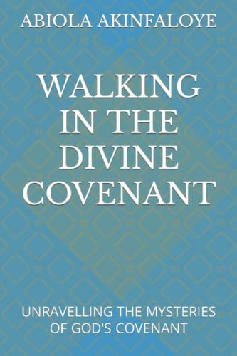 Walking in the Divine Covenant Unravelling the Mysteries of God's Covenant