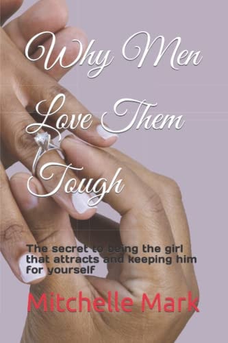 Why Men Love Them Tough The Secret to Being the Girl that Attracts and Keeping Him for Yourself
