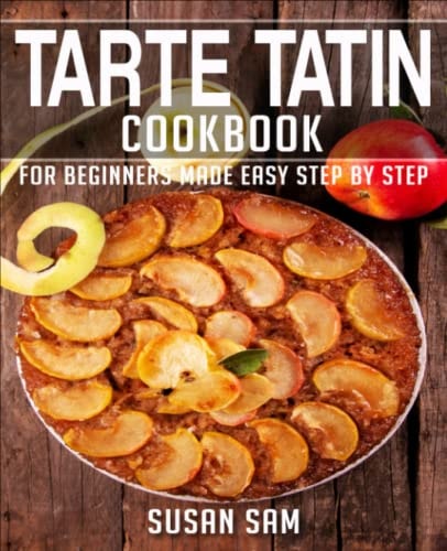 Tarte Tatin Cookbook Book 1, for Beginners Made Easy Step by Step
