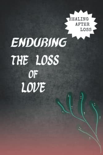 Enduring the Loss of Love Healing After Loss