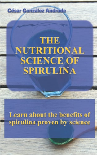 The Nutritional Science of Spirulina Learn about the Benefits of Spirulina Proven by Science