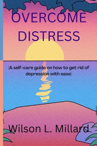 Overcome Distress A Self-care Guide on how to Get Rid of Depression with Ease