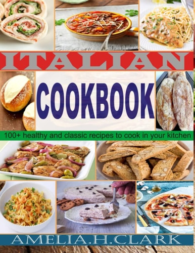 Italian Cookbook 100+ Healthy and Classic Recipes to Cook in Your Kitchen