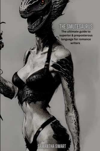 The Smutesaurus The Ultimate Guide to Superior and Preposterous Language for Romance Writers