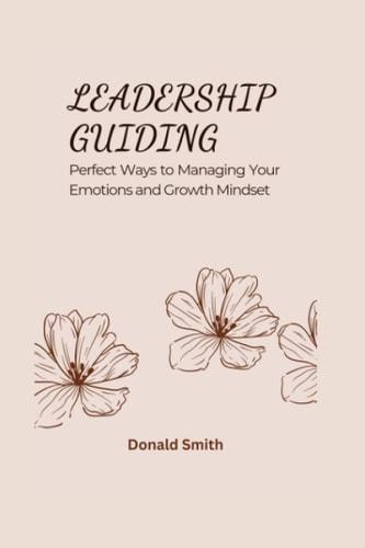 Leadership Guiding Perfect Ways to Managing Your Emotions and Growth Mindset