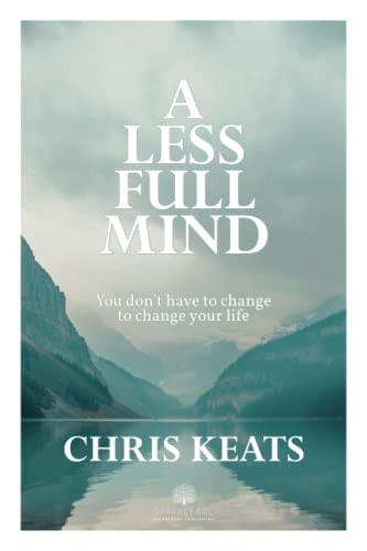 A Less Full Mind You Don't Have to Change to Change Your Life