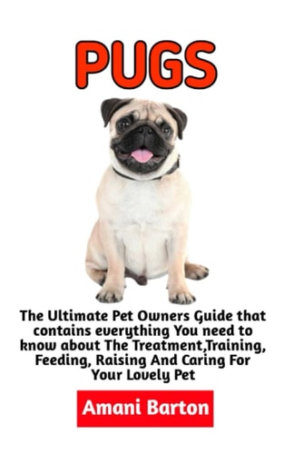Pugs The Ultimate Guide To Pugs Care, Feeding, Housing, Training (Complete Pugs Care Information)