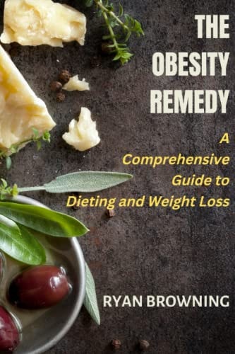 The Obesity Remedy A Comprehensive Guide to Dieting and Weight Loss