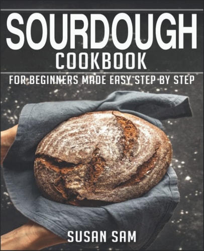 Sourdough Cookbook Book 3, for Beginners Made Easy Step by Step