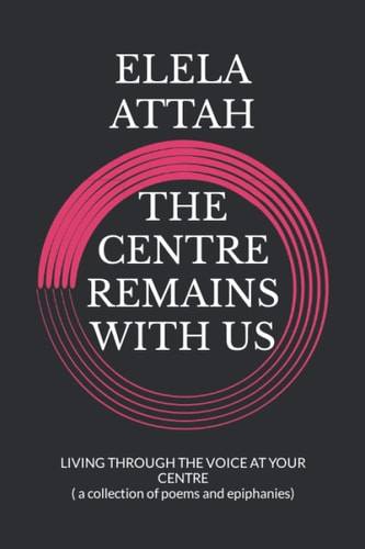 The Centre Remains with Us A GUIDE TO FINDING YOUR CENTRE ( a Collection of Poems and Epiphanies)