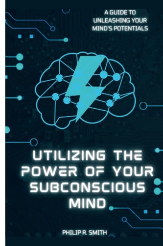 Utilizing Your Subconscious Mind A Guide To Unleashing Your Mind's Potentials