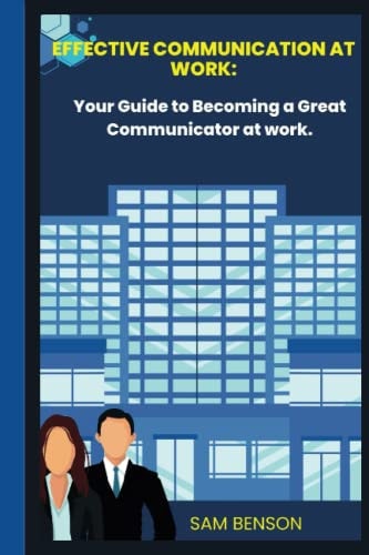 Effective Communication at Work Your Guide to Becoming a Great Communicator at Work.