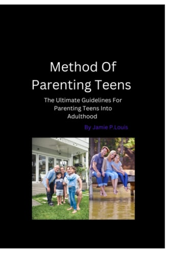 Method To Parenting Teens The Ultimate Guidelines For Parenting Teens Into Adulthood