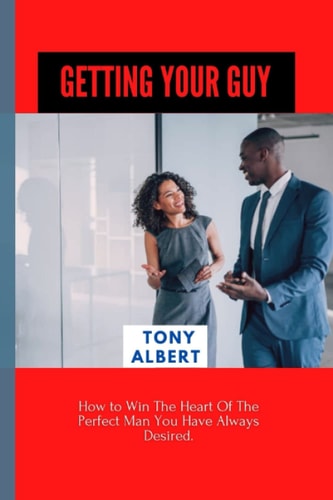 Getting Your Guy How to Win The Heart Of The Perfect Man You Have Always Desired.
