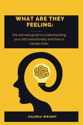 What Are They Feeling The Ultimate Guide to Understanding Your Kids Emotion and how to Handle Them