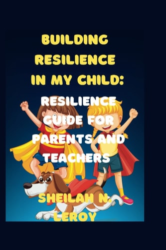 Building Resilience in My Child Resilience Guide for Parents and Teachers