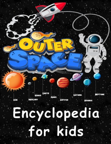 Outer Space Encyclopedia for Kids Get Ready to Explore the Space as You've Never Seen it Before