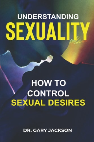 Understanding Sexuality How to Control Sexual Desires.