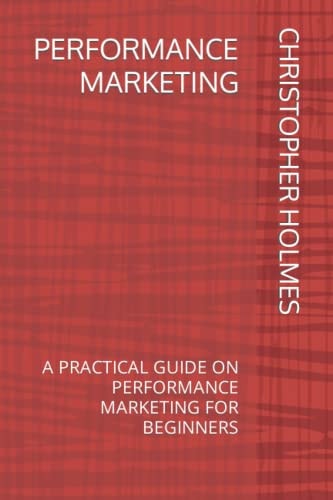 Performance Marketing A Practical Guide on Performance Marketing for Beginners
