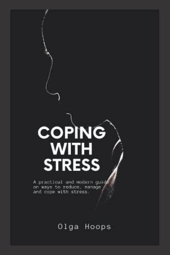 Coping with Stress A Practical and Modern Guide on Ways to Reduce, Manage and Cope with Stress