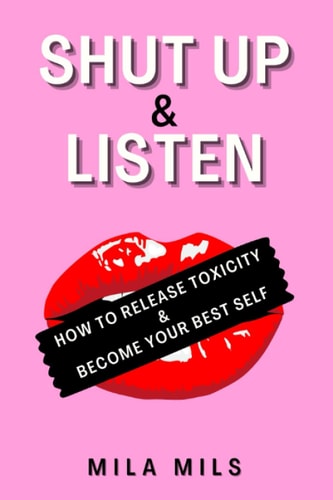 Shut Up & Listen How to Release Toxicity & Become Your Best Self