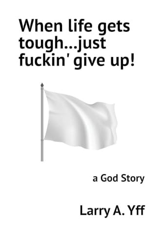 When Life Gets Tough...just Fuckin' Give Up! A God Story