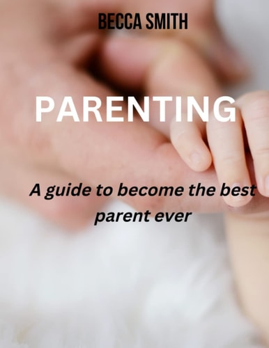 Parenting A Guide to Become the Best Parent Ever