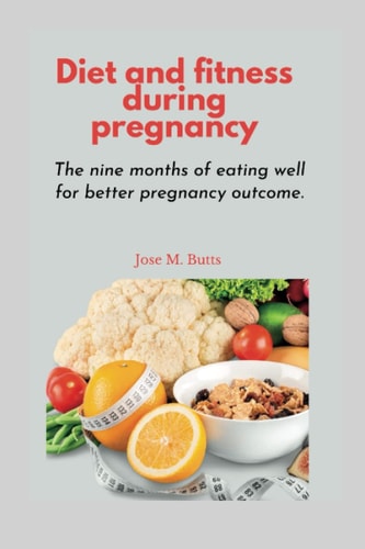 Diet and Fitness During Pregnancy The Nine Months of Eating Well for Better Pregnancy Outcome