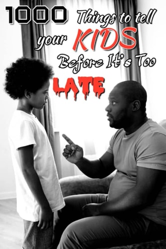 1000 Things You Need to Tell Your Kids Before it Will be Too LATE.