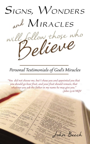 Signs, Wonders and Miracles Will Follow Those who Believe Personal Testimonials of God's Miracles