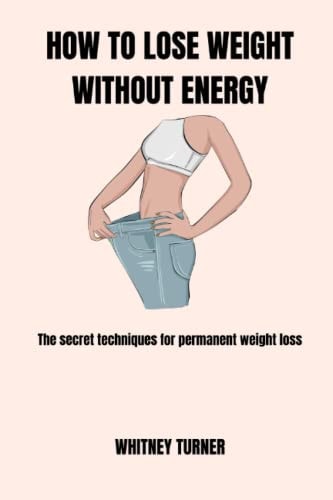 How to Lose Weight Without Energy The Secret Techniques for Permanent Weight Lose
