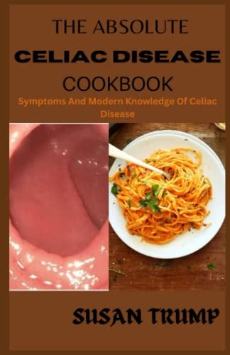 The Absolute Celiac Disease Cookbook Symptoms And Modern Knowledge Of Celiac Disease