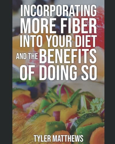 Incorporating More Fiber Into Your Diet and the Benefits of Doing So