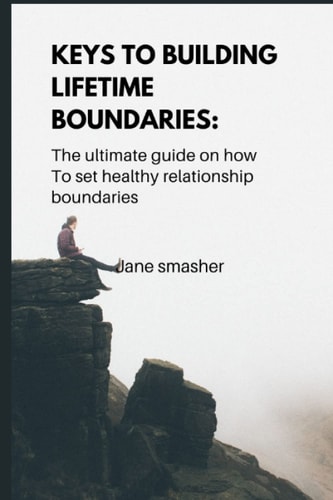 Keys to Building Lifetime Boundaries Ultimate Guide on how to Set Healthy Everyday Boundaries.