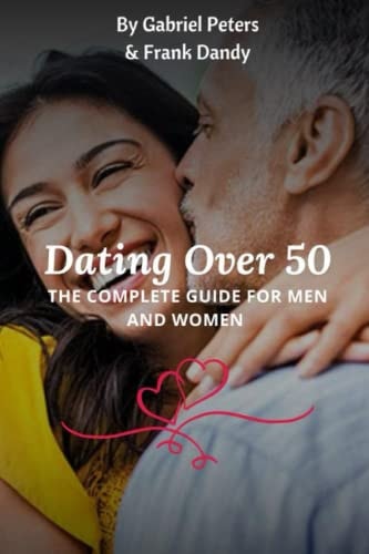 Dating Over 50 The Complete Guide For Men And Women