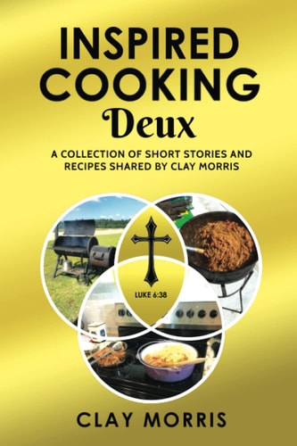 Inspired Cooking Deux A Collection of Short Stories and Recipes Shared by Clay Morris