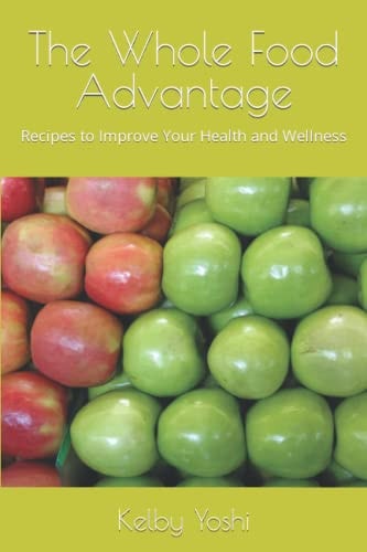 The Whole Food Advantage Recipes to Improve Your Health and Wellness