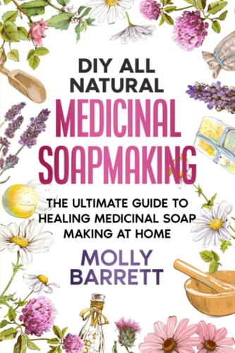 DIY All Natural Medicinal Soapmaking The Ultimate Guide to Crafting Healing Medicinal Soaps at Home