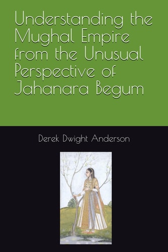 Understanding the Mughal Empire from the Unusual Perspective of Jahanara Begum