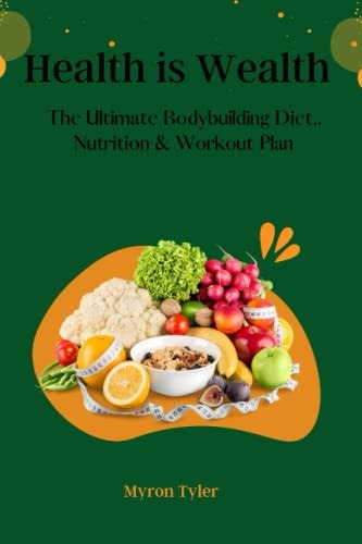 Health is Wealth The Ultimate Bodybuilding Diet, Nutrition and Workout Plan.