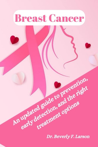 Breast Cancer An Updated Guide to Prevention, Early Detection, and the Right Treatment Options