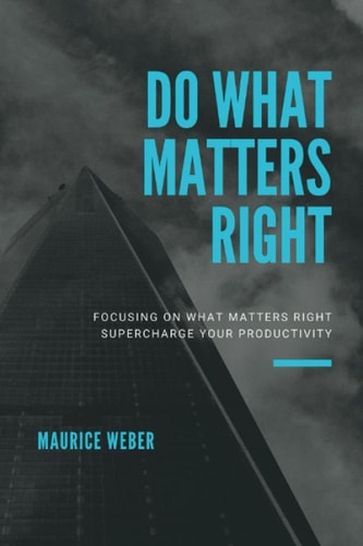 Do What Matters Right Focusing on what Matters Right Supercharge Your Productivity