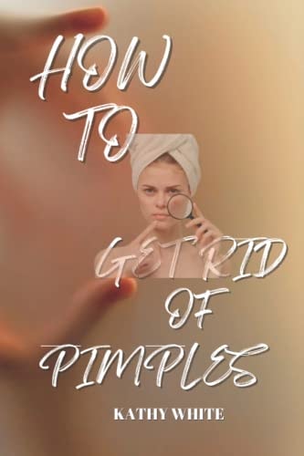 How to Get Rid of Pimples Effective and Proven Ways to Get Rid of Pimples and Acne Scars