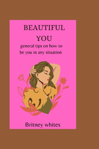 Beautiful You General Tips on how to be You in Any Situation.