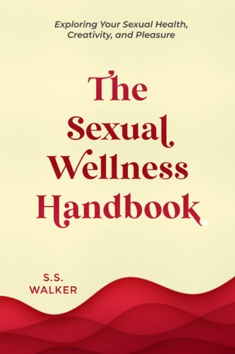The Sexual Wellness Handbook Exploring Your Sexual Health, Creativity, and Pleasure