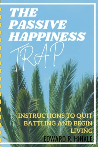 The Passive Happiness Trap Instructions To Quit Battling And Begin Living