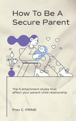 How to Be a Secure Parent The 4 Attachment Styles That Affect Your Parent-Child Relationship