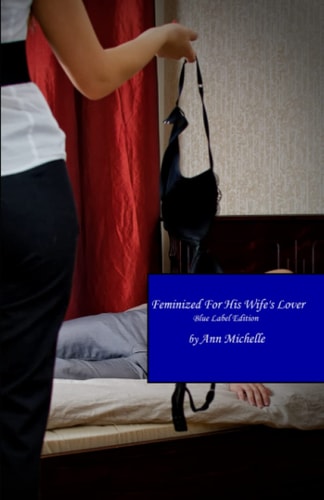 Feminized For His Wife's Lover A Feminization Tale (Blue Book Edition)